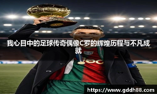 我心目中的足球传奇偶像C罗的辉煌历程与不凡成就